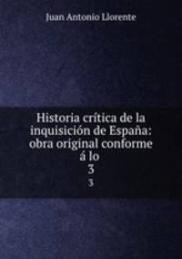Historia critica de la inquisicion de Espana: obra original conforme a lo .