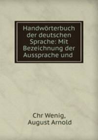 Handworterbuch der deutschen Sprache: Mit Bezeichnung der Aussprache und .