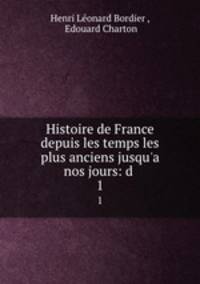 Histoire de France depuis les temps les plus anciens jusqu`a nos jours: d .. 1