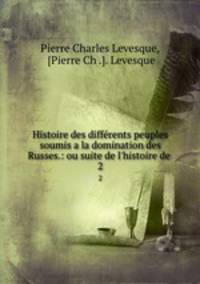 Histoire des diffrents peuples soumis a la domination des Russes.: ou suite de l`histoire de .. 2