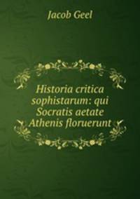 Historia critica sophistarum: qui Socratis aetate Athenis floruerunt