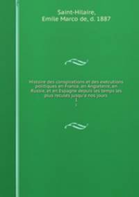 Histoire des conspirations et des executions politiques en France, en Angleterre, en Russie, et en Espagne depuis les temps les plus recules jusqu`a nos jours . 1