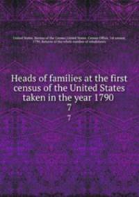 Heads of families at the first census of the United States taken in the year 1790 . 7