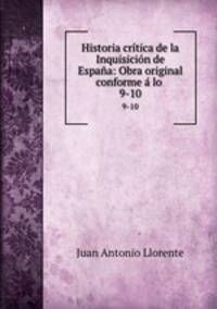 Historia crtica de la Inquisicin de Espaa: Obra original conforme lo .. 9-10