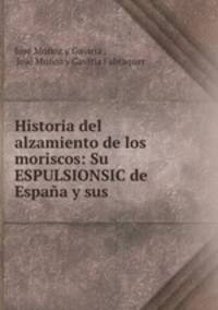 Historia del alzamiento de los moriscos: Su ESPULSIONSIC de Espana y sus .