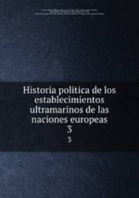 Historia politica de los establecimientos ultramarinos de las naciones europeas. 3