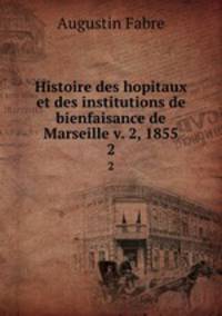 Histoire des hopitaux et des institutions de bienfaisance de Marseille v. 2, 1855. 2