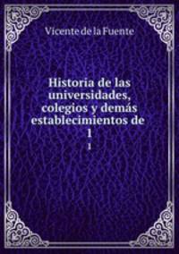 Historia de las universidades, colegios y dems establecimientos de .. 1