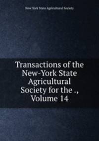 Transactions of the New-York State Agricultural Society for the ., Volume 14