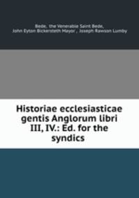 Historiae ecclesiasticae gentis Anglorum libri III, IV.: Ed. for the syndics .