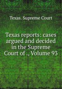 Texas reports: cases argued and decided in the Supreme Court of ., Volume 93