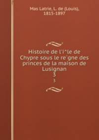 Histoire de l`ile de Chypre sous le regne des princes de la maison de Lusignan. 3
