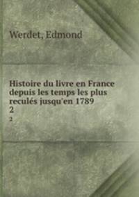 Histoire du livre en France depuis les temps les plus recules jusqu`en 1789. 2
