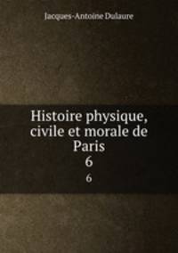 Histoire physique, civile et morale de Paris. 6