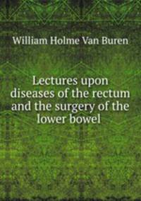 Lectures upon diseases of the rectum and the surgery of the lower bowel .