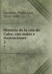 Historia de la isla de Cuba; con notas e ilustraciones. 2