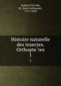 Histoire naturelle des insectes. Orthopteres. 1