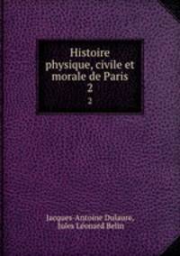 Histoire physique, civile et morale de Paris. 2
