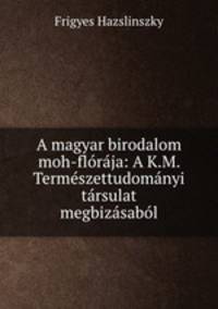 A magyar birodalom moh-floraja: A K.M. Termeszettudomanyi tarsulat megbizasabol