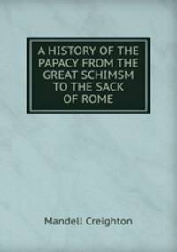 A HISTORY OF THE PAPACY FROM THE GREAT SCHIMSM TO THE SACK OF ROME