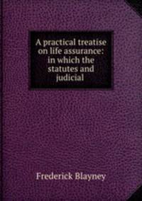 A practical treatise on life assurance: in which the statutes and judicial .