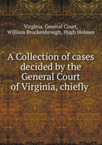 A Collection of cases decided by the General Court of Virginia, chiefly .