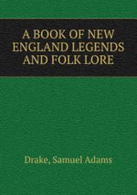 A BOOK OF NEW ENGLAND LEGENDS AND FOLK LORE