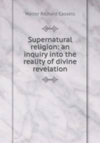 Supernatural religion: an inquiry into the reality of divine revelation