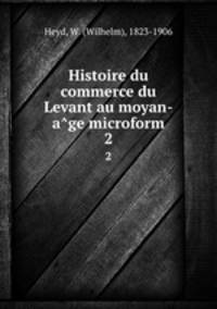 Histoire du commerce du Levant au moyan-age microform. 2