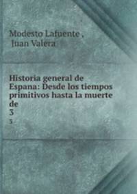 Historia general de Espana: Desde los tiempos primitivos hasta la muerte de .. 3