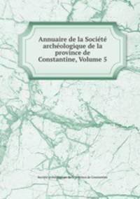 Annuaire de la Societe archeologique de la province de Constantine, Volume 5