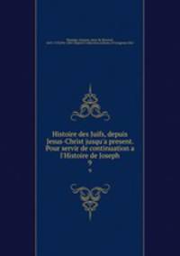 Histoire des Juifs, depuis Jesus-Christ jusqu`a present. Pour servir de continuation a l`Histoire de Joseph. 9