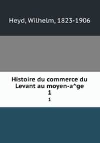 Histoire du commerce du Levant au moyen-age. 1