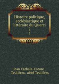 Histoire politique, ecclsiastique et littraire du Querci. 2