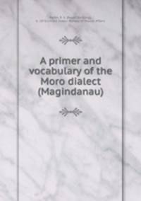 A primer and vocabulary of the Moro dialect (Magindanau)