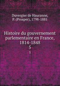 Histoire du gouvernement parlementaire en France, 1814-1848. 5