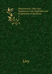 Historiarum: Libri Qui Supersunt Cum Deperditorum Fragmentis et Epitomis .. 2
