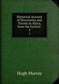 Historical Account of Discoveries and Travels in Africa, from the Earliest .. 2