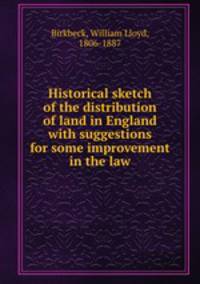 Historical sketch of the distribution of land in England with suggestions for some improvement in the law