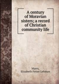 A century of Moravian sisters; a record of Christian community life
