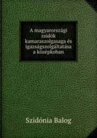 A magyarorszagi zsidok kamaraszolgasaga es igazsagszolgaltatasa a kozepkoban