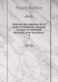 Histoire des plantes de la Guiane francoise, rangees suivant la methode sexuelle, avec plusieurs .