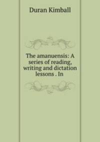The amanuensis: A series of reading, writing and dictation lessons . In .