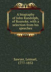 A biography of John Randolph, of Roanoke, with a selection from his speeches
