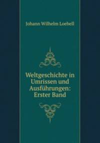 Weltgeschichte in Umrissen und Ausfuhrungen: Erster Band