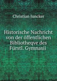 Historische Nachricht von der offentlichen Bibliotheqve des Furstl. Gymnasii .