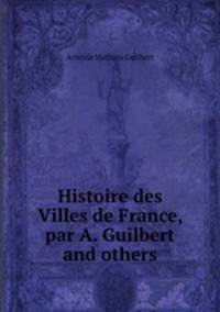 Histoire des Villes de France, par A. Guilbert and others.