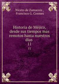 Historia de Mjico, desde sus tiempos mas remotos hasta nuestros dias .. 11