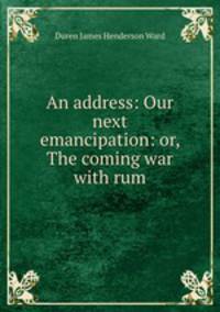 An address: Our next emancipation: or, The coming war with rum