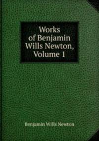 Works of Benjamin Wills Newton, Volume 1